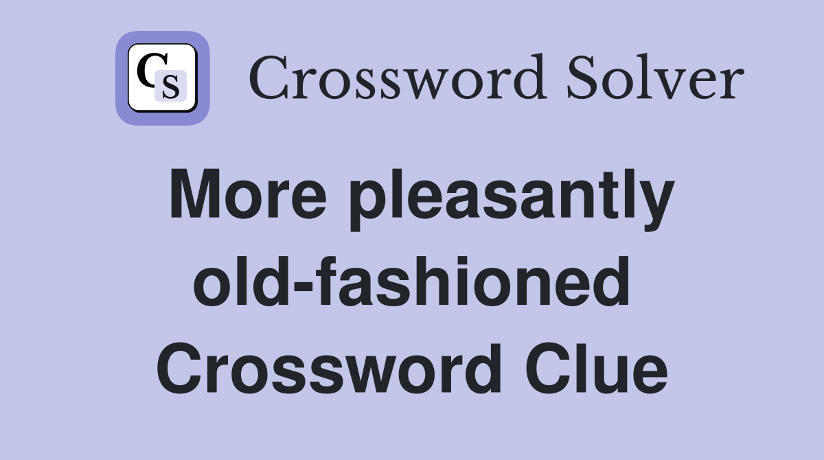 More pleasantly oldfashioned Crossword Clue Answers Crossword Solver